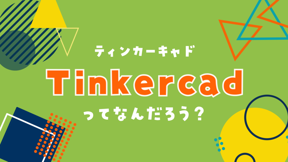 Tinkercad（ティンカーキャド）ってなんだろう？