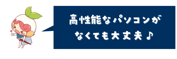 高性能なパソコンがなくても大丈夫