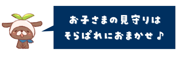 お子さまの見守りは、そらぱれにおまかせ