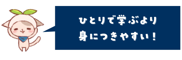 ひとりで学ぶより、身につきやすい