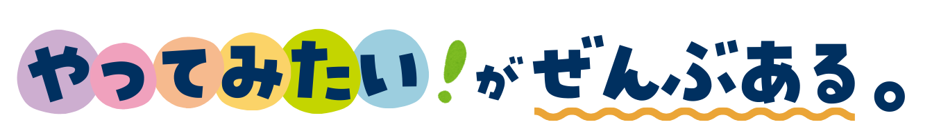 やってみたいがぜんぶある