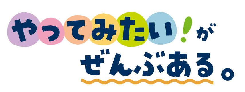 やってみたいがぜんぶある